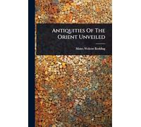 Antiquities Of The Orient Unveiled