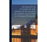 Antiquities & Scenery Of The North Of Scotland In A Series Of Letters To Thomas Pennant