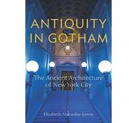 Antiquity in Gotham: The Ancient Architecture of New York City