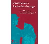 Antisémitisme : L'intolérable chantage, Israël-Palestibe, une affaire française ?