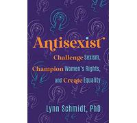 Antisexist: Challenge Sexism, Champion Women's Rights, and Create Equality