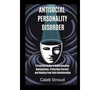 ANTISOCIAL PERSONALITY DISORDER: A Practical Guide to Understanding Manipulation, Protecting Yourself, and Healing From Toxic Relationships