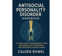 ANTISOCIAL PERSONALITY DISORDER HANDBOOK: A CLEAR GUIDE TO RECOGNIZING TRAITS, BUILDING HEALTHY BOUNDARIES, AND SUPPORTING LASTING CHANGE