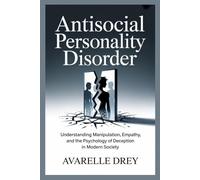 ANTISOCIAL PERSONALITY DISORDER: Understanding Manipulation, Empathy, and the Psychology of Deception in Modern Society