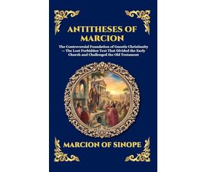Antitheses of Marcion: The Controversial Foundation of Gnostic Christianity - The Lost Forbidden Text That Divided the Early Church and Challenged the ... Deluxe Hardcover Edition For Easy Reading)