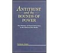 Antitrust and the Bounds of Power: The Dilemma of Liberal Democracy in the History of the Market
