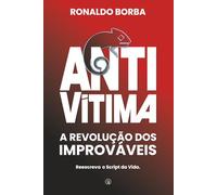 ANTIVÍTIMA - A REVOLUÇÃO DOS IMPROVÁVEIS: REESCREVA O SCRIPT DA VIDA.