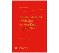 Antoine Arnauld, Théologien De Port-Royal (1612-1694)