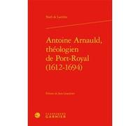 Antoine Arnauld, théologien de Port-Royal (1612-1694) Jean Lesaulnier (Collection dirigée par), Jean Lesaulnier (Editeur du volume), Laurence Plazenet (Collection dirigée par), Noël de Larrière (Auteu