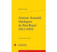 Antoine Arnauld, théologien de Port-Royal (1612-1694) Laurence Plazenet (Collection dirigée par), Noël de Larrière (Auteur), Jean Lesaulnier (Collection dirigée par), Jean Lesaulnier (Editeur du volum
