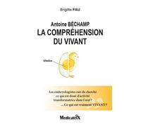 Antoine Béchamp - La compréhension du vivant - Les embryologistes ont-ils cherché ce qui est doué d'activité... - Brigitte Fau - Medicatrix - broché - Etude