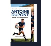 ANTOINE DUPONT: AN EXCLUSIVE BIOGRAPHY: The Maestro of Rugby: From Lannemezan to Global Glory.