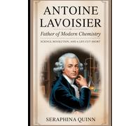 Antoine Lavoisier: Father of Modern Chemistry: Science, Revolution, and a Life Cut Short