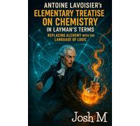 Antoine Lavoisier's Elementary Treatise on Chemistry in Layman's Terms: Replacing Alchemy with the Language of Logic