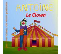 Antoine Le Clown: Les Aventures De Mon Prénom (French Edition)