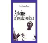 Antoine m'a vendu son destin Sony Labou Tansi (Auteur)