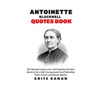 ANTOINETTE BLACKWELL QUOTES BOOK: The Spiritual Legacy over 300 Inspiring Christian Quotes from a Life Courageously Lived Defending Faith, Justice and Human Dignity