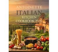 Antoinette Italian Kitchen Cookbook 2026: Authentic Italian Recipes Inspired by Traditional Family Dishes and Classic Italian Cooking for Your Table