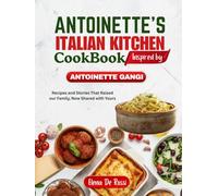 ANTOINETTE ITALIAN KITCHEN COOKBOOK Inspired by ANTOINETTE GANGI: Recipes and Stories That Raised our Family, Now Shared with Yours