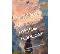 Antología de relatos: Renacer: Un viaje desde el interior, hacía el infinito