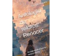 Antología de relatos: Renacer: Un viaje desde el interior, hacía el infinito