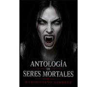 Antología de Seres Mortales (EDICION DE ORO): Historias Eternas