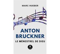 Anton Bruckner Le ménestrel de Dieu - Anton Bruckner - Le Lys Bleu - broché - Essai