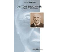 Anton Bruckner - L'homme Et Son Oeuvre
