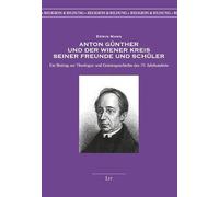 Anton Günther und der Wiener Kreis seiner Freunde und Schüler: Ein Beitrag zur Theologie- und Geistesgeschichte des 19. Jahrhunderts