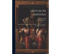 Anton In Amerika: Seitenstück Zu Freytag's "Soll Und Haben" : Aus Dem Deutsch-Amerikanischen Leben...