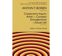 Anton T. Boisen (1876-1965) Cooperative Inquiry: Amid the Complex Entanglements of Actual Life