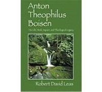 Anton Theophilus Boisen: His Life, Work, Impact, and Theological Legacy Leas, Robert David (Auteur)