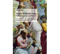 Anton Wilhelm Amo. Philosophieren ohne festen Wohnsitz: Eine Philosophie der Aufklärung zwischen Europa und Afrika