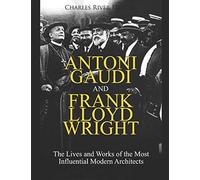 Antoni Gaudi And Frank Lloyd Wright: The Lives And Works Of The Most Influential Modern Architects