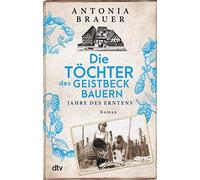 Antonia Brauer Die Töchter des Geistbeckbauern: Jahre des Erntens Die (Poche)