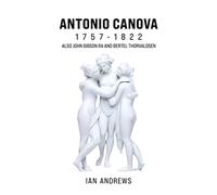 Antonio Canova 1757-1822: Also John Gibson RA and Bertel Thorvaldsen