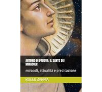 ANTONIO DI PADOVA: IL SANTO DEI MIRACOLI!: miracoli, attualità e predicazione
