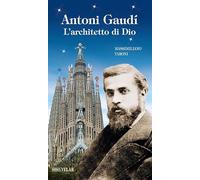 Antonio Gaudì. L'architetto di Dio. Ediz. illustrata