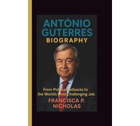 ANTÓNIO GUTERRES BIOGRAPHY: From Political Setbacks to the World’s Most Challenging Job