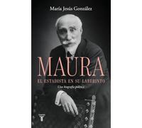 Antonio Maura, el estadista en su laberinto: Una biografía política