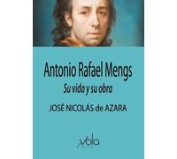 Antonio Rafael Mengs. Su vida y su obra