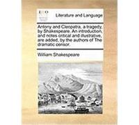 Antony and Cleopatra, a Tragedy, by Shakespeare. an Introduction, and Notes Critical and Illustrative, Are Added, by the Authors of the Dramatic Censo Shakespeare, William (Auteur)