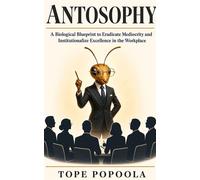 ANTOSOPHY A Biological Blueprint To Eradicate Mediocrity and Institutionalize Excellence In The Workplace - Tope Popoola - Poplar Consult - ebook (ePub) - Livre