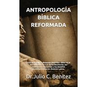 ANTROPOLOGÍA BÍBLICA REFORMADA: uía de Estudio y Bosquejo Doctrinal: Quién es el Ser Humano a la Luz de las Escrituras, las Confesiones Históricas y los Desafíos Contemporáneos en América Latina.