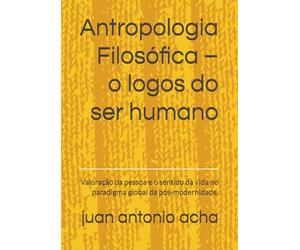 Antropologia Filosófica - o logos do ser humano: Valoração da pessoa e o sentido da vida no paradigma global da pós-modernidade.