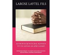 Antropoloji Integral: Konnen tèt ou anvan ak apre lanmò: Anthropologie Intégrale : Se connaître avant et après la mort (Une approche biblique, scientifique et philosophique).