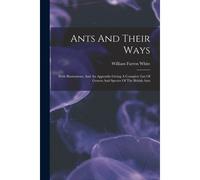 Ants And Their Ways: With Illustrations, And An Appendix Giving A Complete List Of Genera And Species Of The British Ants