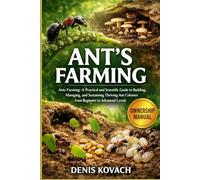 ANT'S FARMING: Ants Farming: A Practical and Scientific Guide to Building, Managing, and Sustaining Thriving Ant Colonies from Beginner to Advanced Levels