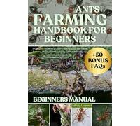 ANTS FARMING HANDBOOK FOR BEGINNERS: A Complete Beginner’s Guide to Ant Keeping and Colony Farming, Habitat Setup, Feeding, Species Selection, and Sustainable Growth Tips