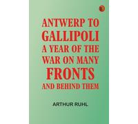 Antwerp to Gallipoli: A Year of the War on Many Fronts--and Behind Them
